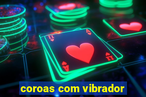 coroas com vibrador